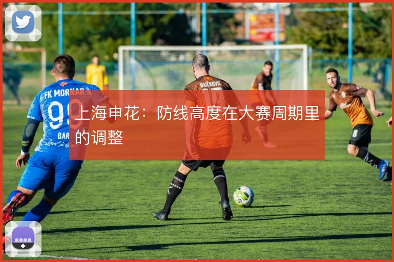 上海申花：防线高度在大赛周期里的调整
