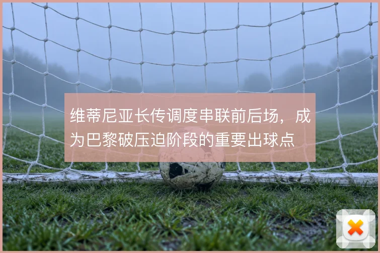 维蒂尼亚长传调度串联前后场,成为巴黎破压迫阶段的重要出球点