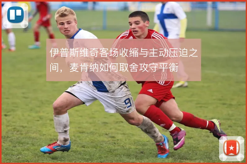 伊普斯维奇客场收缩与主动压迫之间，麦肯纳如何取舍攻守平衡