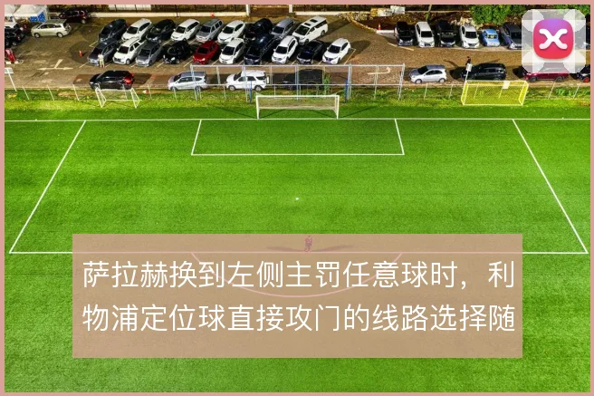 萨拉赫换到左侧主罚任意球时，利物浦定位球直接攻门的线路选择随之改变