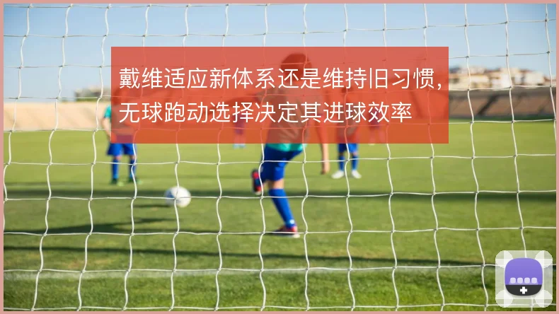戴维适应新体系还是维持旧习惯，无球跑动选择决定其进球效率