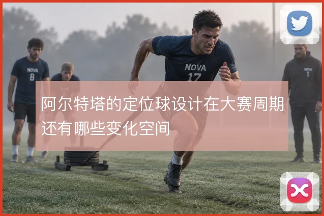 阿尔特塔的定位球设计在大赛周期还有哪些变化空间