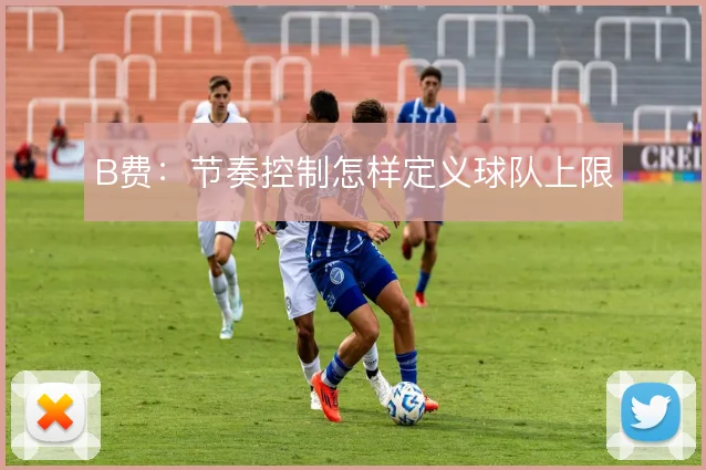 B费：节奏控制怎样定义球队上限
