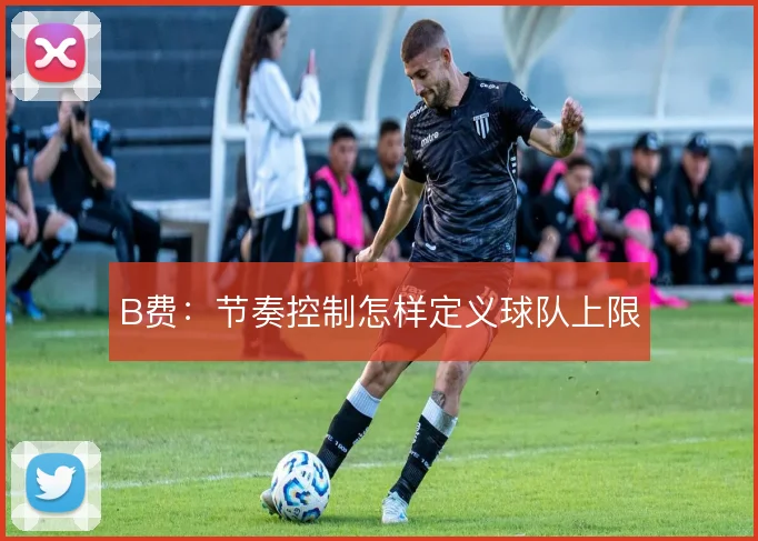 B费：节奏控制怎样定义球队上限