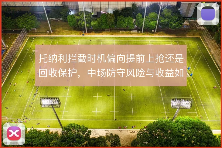 托纳利拦截时机偏向提前上抢还是回收保护，中场防守风险与收益如何取舍