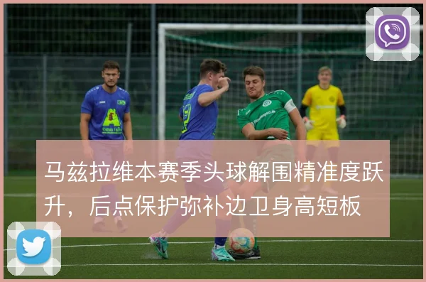 马兹拉维本赛季头球解围精准度跃升，后点保护弥补边卫身高短板