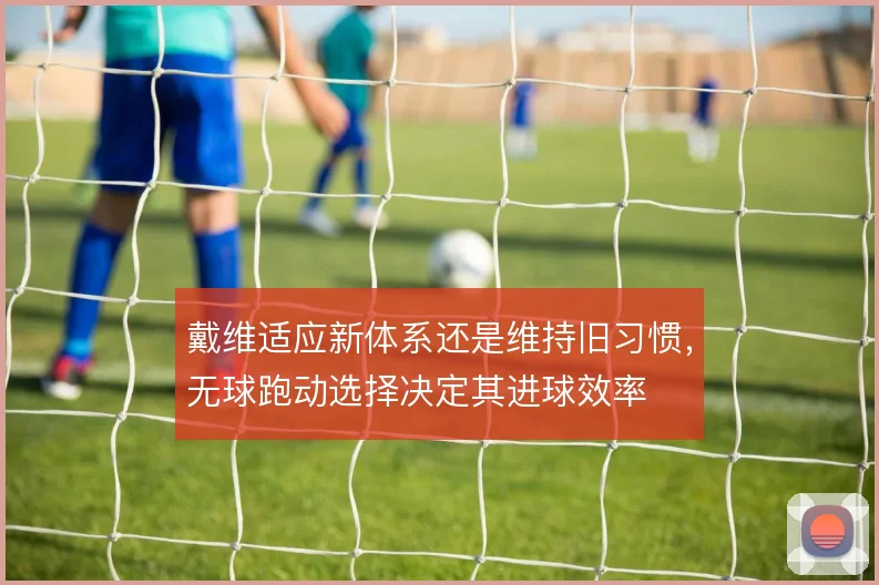 戴维适应新体系还是维持旧习惯，无球跑动选择决定其进球效率