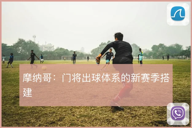 摩纳哥：门将出球体系的新赛季搭建