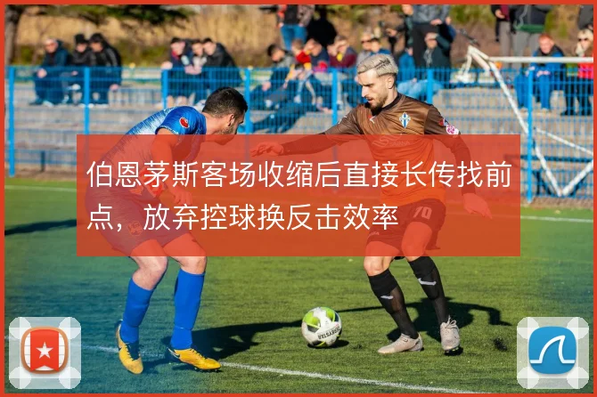 伯恩茅斯客场收缩后直接长传找前点,放弃控球换反击效率