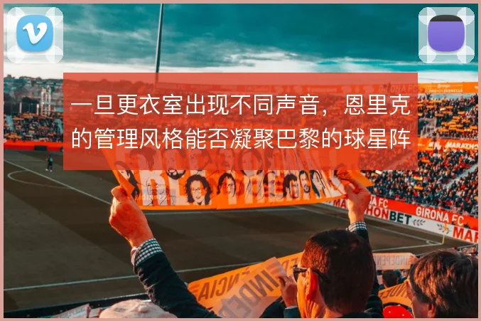 一旦更衣室出现不同声音，恩里克的管理风格能否凝聚巴黎的球星阵容