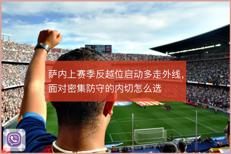 萨内上赛季反越位启动多走外线，面对密集防守的内切怎么选