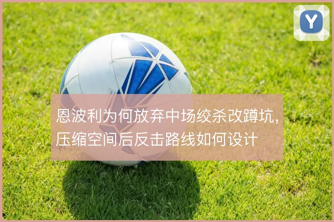 恩波利为何放弃中场绞杀改蹲坑，压缩空间后反击路线如何设计