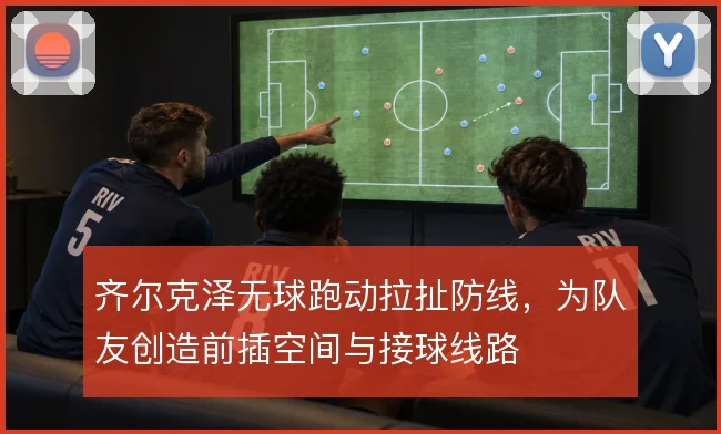 齐尔克泽无球跑动拉扯防线，为队友创造前插空间与接球线路