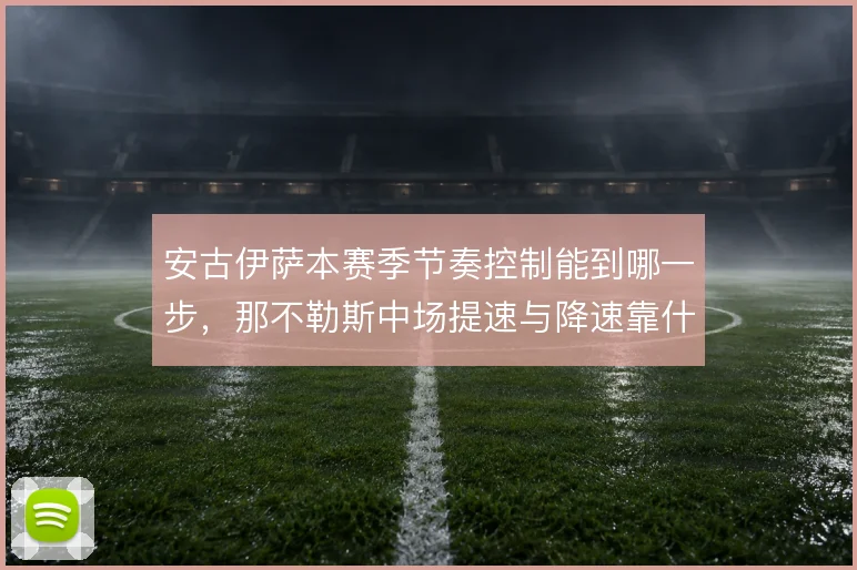 安古伊萨本赛季节奏控制能到哪一步，那不勒斯中场提速与降速靠什么切换