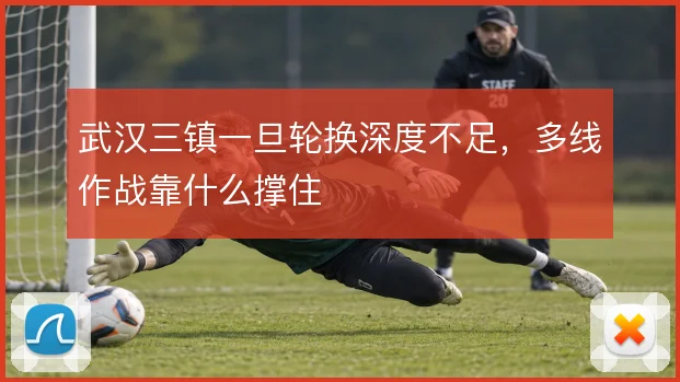 武汉三镇一旦轮换深度不足,多线作战靠什么撑住