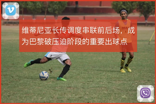 维蒂尼亚长传调度串联前后场，成为巴黎破压迫阶段的重要出球点