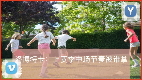 洛博特卡：上赛季中场节奏被谁掌控