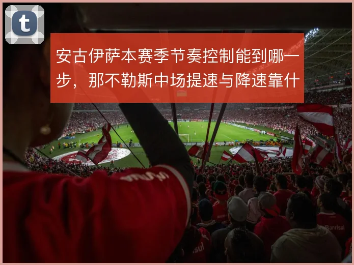 安古伊萨本赛季节奏控制能到哪一步，那不勒斯中场提速与降速靠什么切换