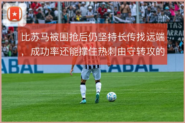 比苏马被围抢后仍坚持长传找远端，成功率还能撑住热刺由守转攻的强度吗