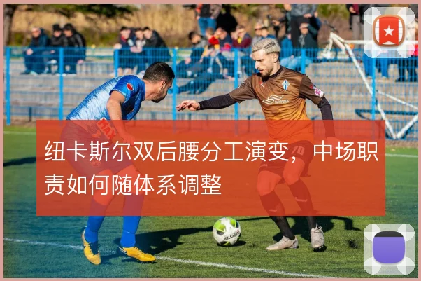 纽卡斯尔双后腰分工演变，中场职责如何随体系调整