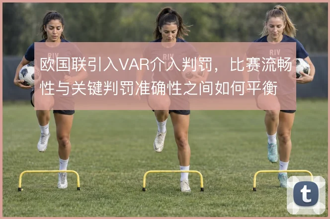 欧国联引入VAR介入判罚，比赛流畅性与关键判罚准确性之间如何平衡