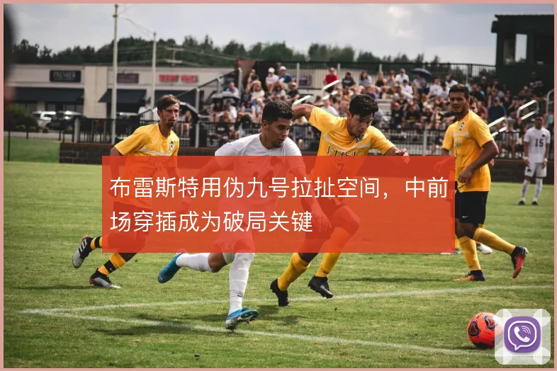 布雷斯特用伪九号拉扯空间，中前场穿插成为破局关键